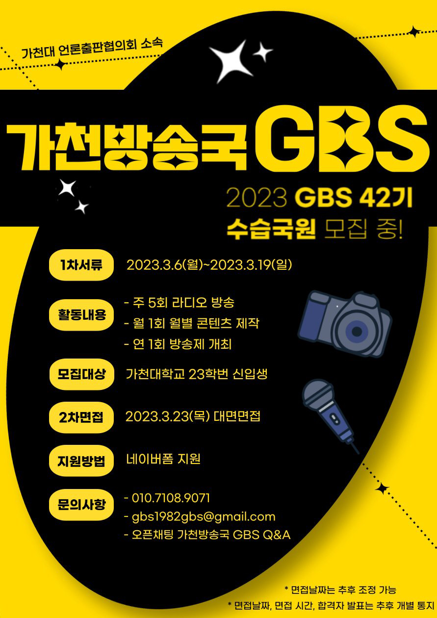 가천방송국 GBS 2023 gbs 42기 수습국원 모집중 1차서류 2023.3.6월~2023.3.19(일) 활동내용은 주 5회 라디오 방송, 월1회 월별 콘텐츠 제작, 연1회 방송제 개회 모집대상 가천대학교 23학번 신입생 2차면접 2023.3.23(목) 대면면접 지원방법 네이버폼 지원 문의사항 01071089071 gbs1982gbs@gmail.com 오픈채팅 가천방송국 GBS Q&A