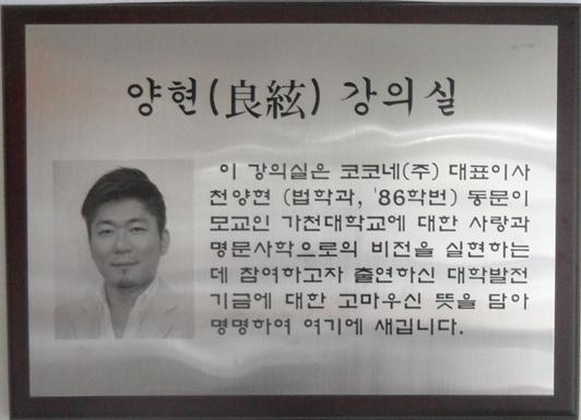 이 강의실은 코코네(주) 대표이사 천양현 (법학과, 86학번) 동문이 모교인 가천대학교에 대한 사랑과 명문사학으로서의 비전을 실현하는데 참여하고자 출연하신 대학발전기금에 대한 고마우신 뜻을 담에 명명하여 여기에 새깁니다.