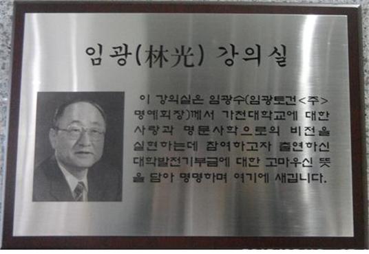이 강의실은 임광수(임광토건<주> 명예회장)께서 가천대학교에 대한 사랑과 명문사학으로서의 비전을 실현하는데 참여하고자 출연하신 대학발전기부금에 대한 고마우신 뜻을 담에 명명하여 여기에 새깁니다.
